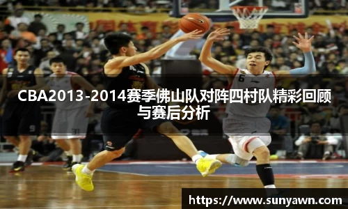 CBA2013-2014赛季佛山队对阵四村队精彩回顾与赛后分析