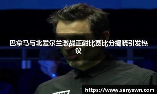 巴拿马与北爱尔兰激战正酣比赛比分揭晓引发热议