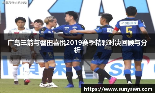 广岛三箭与磐田喜悦2019赛季精彩对决回顾与分析