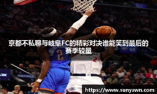 京都不私聊与岐阜FC的精彩对决谁能笑到最后的赛季较量