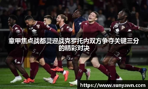 意甲焦点战都灵迎战克罗托内双方争夺关键三分的精彩对决